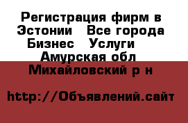 Регистрация фирм в Эстонии - Все города Бизнес » Услуги   . Амурская обл.,Михайловский р-н